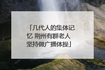 几代人的集体记忆 荆州有群老人坚持做广播体操