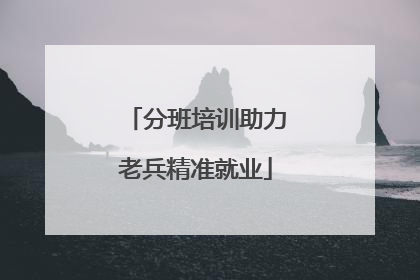 分班培训助力老兵精准就业