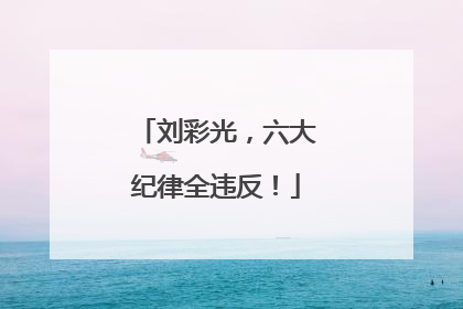 刘彩光，六大纪律全违反！