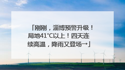 刚刚，淄博预警升级！局地41℃以上！四天连续高温，降雨又登场→