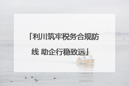 利川筑牢税务合规防线 助企行稳致远