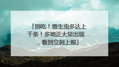 别吃！寄生虫多达上千条！多地正大量出现，看到立刻上报