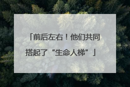 前后左右！他们共同搭起了“生命人梯”