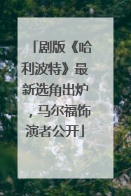 剧版《哈利波特》最新选角出炉，马尔福饰演者公开