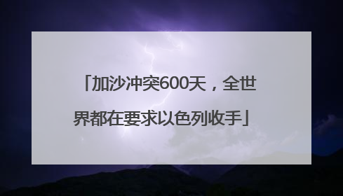 加沙冲突600天，全世界都在要求以色列收手