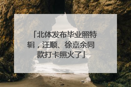 北体发布毕业照特辑，汪顺、徐嘉余同款打卡照火了