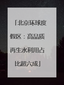 北京环球度假区：高品质再生水利用占比超六成
