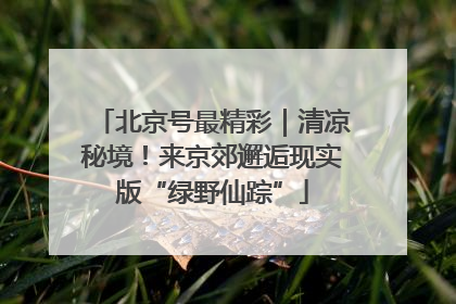 北京号最精彩｜清凉秘境！来京郊邂逅现实版“绿野仙踪”