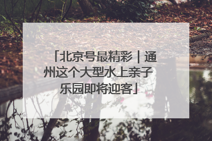 北京号最精彩｜通州这个大型水上亲子乐园即将迎客