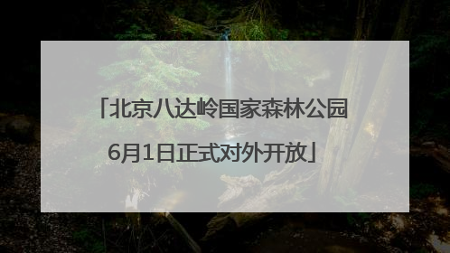 北京八达岭国家森林公园6月1日正式对外开放