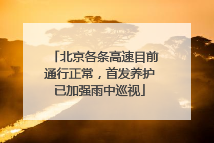 北京各条高速目前通行正常，首发养护已加强雨中巡视
