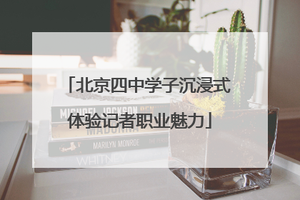 北京四中学子沉浸式体验记者职业魅力