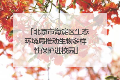 北京市海淀区生态环境局推动生物多样性保护进校园