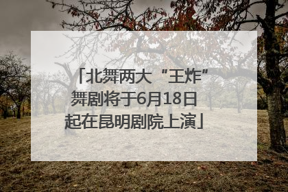 北舞两大“王炸”舞剧将于6月18日起在昆明剧院上演