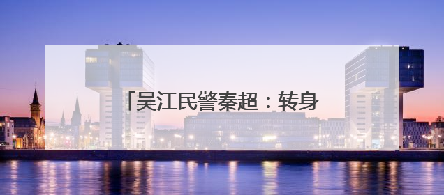 吴江民警秦超：转身亦是冲锋 他从“门外汉”到“行家里手”
