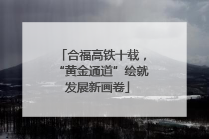 合福高铁十载，“黄金通道”绘就发展新画卷
