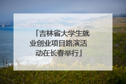 吉林省大学生就业创业项目路演活动在长春举行