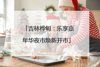 吉林桦甸：乐享嘉年华夜市焕新开市