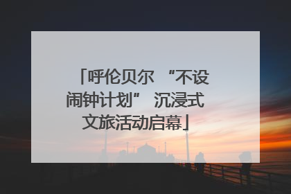 呼伦贝尔 “不设闹钟计划” 沉浸式文旅活动启幕