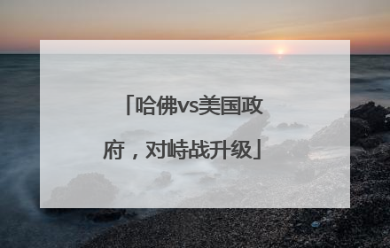 哈佛vs美国政府，对峙战升级
