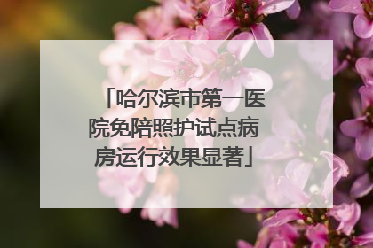 哈尔滨市第一医院免陪照护试点病房运行效果显著