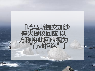 哈马斯提交加沙停火提议回应 以方称将此回应视为“有效拒绝”