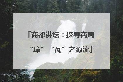 商都讲坛：探寻商周“璋”“瓦”之源流