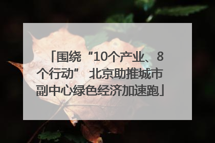 围绕“10个产业、8个行动” 北京助推城市副中心绿色经济加速跑