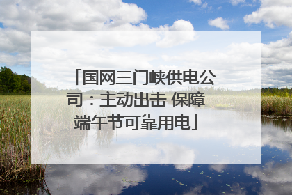 国网三门峡供电公司：主动出击 保障端午节可靠用电