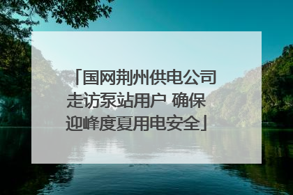 国网荆州供电公司走访泵站用户 确保迎峰度夏用电安全
