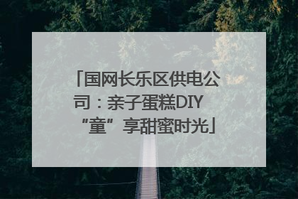 国网长乐区供电公司：亲子蛋糕DIY“童”享甜蜜时光