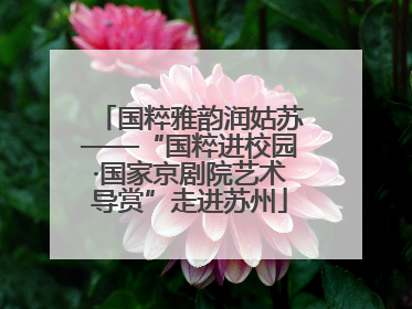 国粹雅韵润姑苏——“国粹进校园·国家京剧院艺术导赏”走进苏州