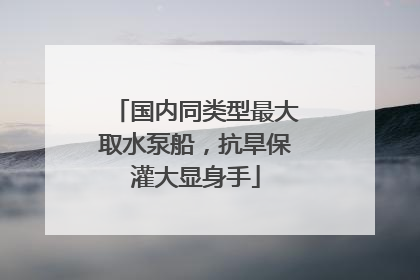国内同类型最大取水泵船，抗旱保灌大显身手