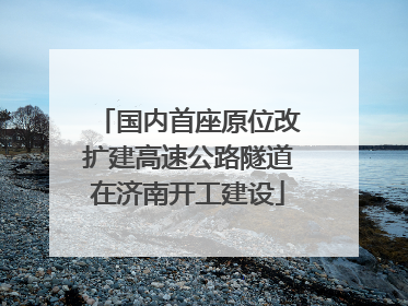 国内首座原位改扩建高速公路隧道在济南开工建设