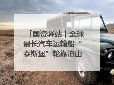 国资驿站｜全球最长汽车运输船“泰斯堡”轮靠泊山东港口烟台港；渤海最大油气平台完成浮托安装