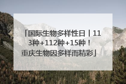 国际生物多样性日丨113种+112种+15种！重庆生物因多样而精彩
