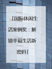 国际休闲生活案例奖：解锁幸福生活新密码