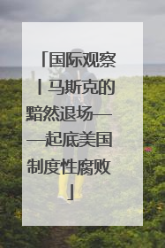 国际观察丨马斯克的黯然退场——起底美国制度性腐败