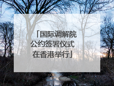 国际调解院公约签署仪式在香港举行
