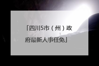 四川5市（州）政府最新人事任免
