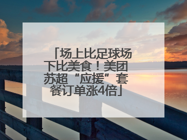 场上比足球场下比美食！美团苏超“应援”套餐订单涨4倍
