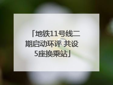 地铁11号线二期启动环评 共设5座换乘站