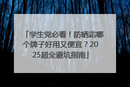 学生党必看！防晒霜哪个牌子好用又便宜？2025超全避坑指南