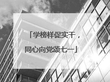 学榜样促实干，同心向党颂七一