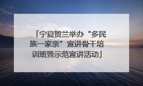 宁夏贺兰举办“多民族一家亲”宣讲骨干培训班暨示范宣讲活动
