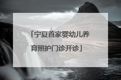 宁夏首家婴幼儿养育照护门诊开诊