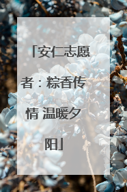 安仁志愿者：粽香传情 温暖夕阳