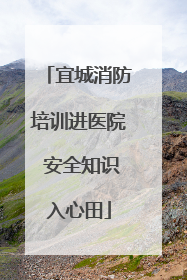 宜城消防培训进医院 安全知识入心田