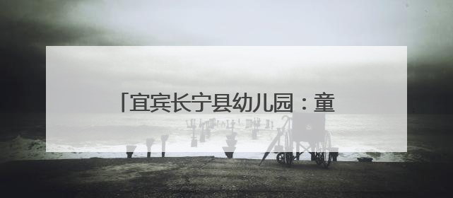 宜宾长宁县幼儿园：童梦系端午，粽香漫六一