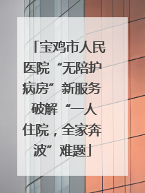 宝鸡市人民医院“无陪护病房”新服务 破解“一人住院，全家奔波”难题